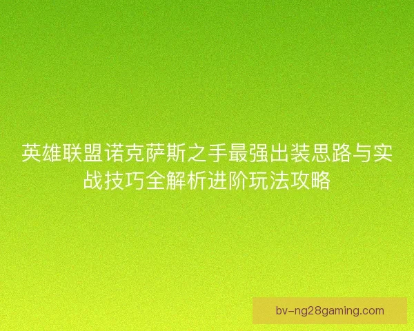 英雄联盟诺克萨斯之手最强出装思路与实战技巧全解析进阶玩法攻略