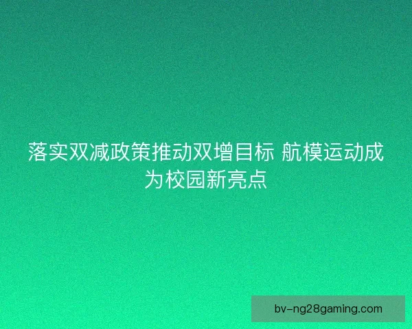 落实双减政策推动双增目标 航模运动成为校园新亮点
